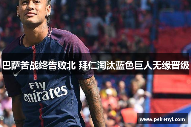 巴萨苦战终告败北 拜仁淘汰蓝色巨人无缘晋级