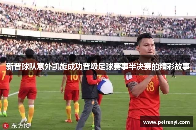 新晋球队意外凯旋成功晋级足球赛事半决赛的精彩故事