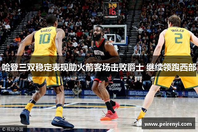 哈登三双稳定表现助火箭客场击败爵士 继续领跑西部