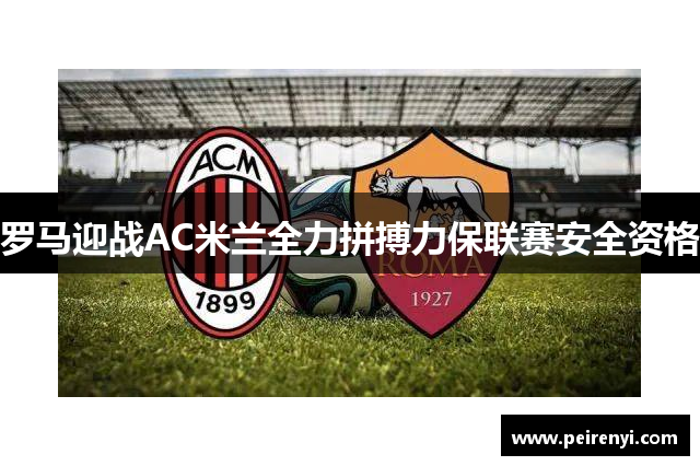 罗马迎战AC米兰全力拼搏力保联赛安全资格