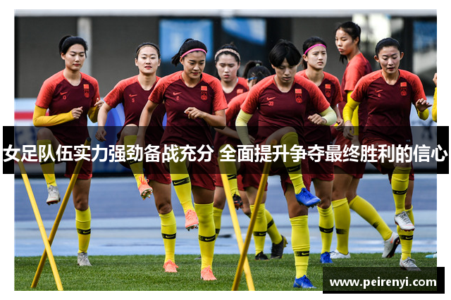 女足队伍实力强劲备战充分 全面提升争夺最终胜利的信心