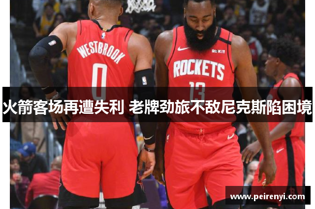 火箭客场再遭失利 老牌劲旅不敌尼克斯陷困境