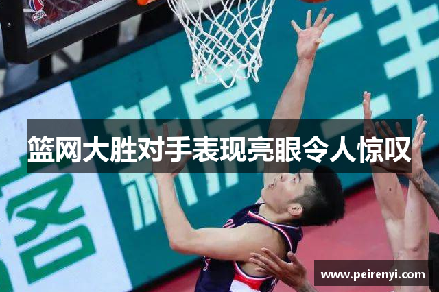 篮网大胜对手表现亮眼令人惊叹