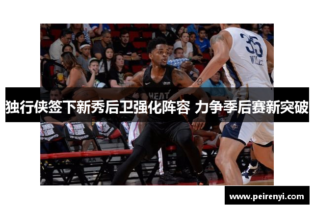 独行侠签下新秀后卫强化阵容 力争季后赛新突破