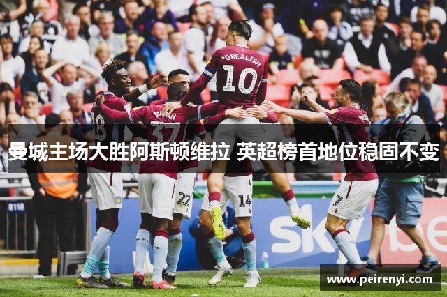 曼城主场大胜阿斯顿维拉 英超榜首地位稳固不变