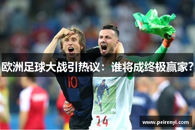 欧洲足球大战引热议：谁将成终极赢家？