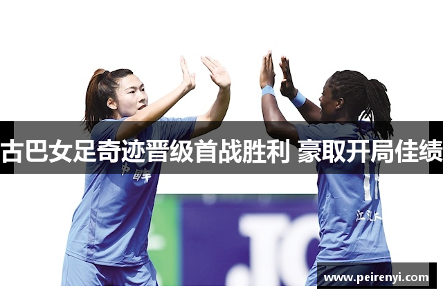 古巴女足奇迹晋级首战胜利 豪取开局佳绩