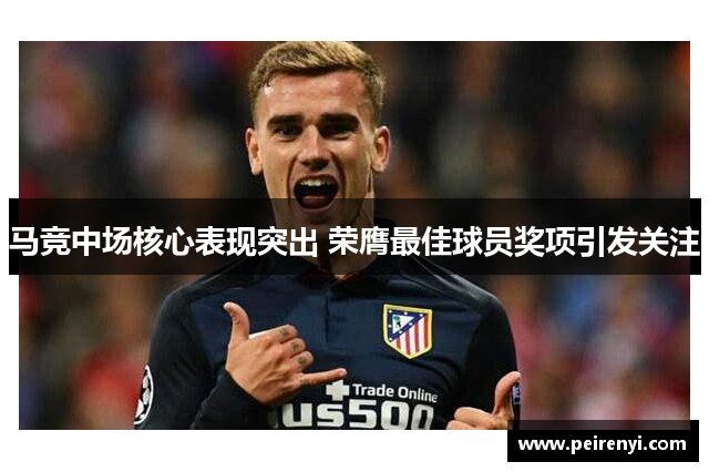 马竞中场核心表现突出 荣膺最佳球员奖项引发关注