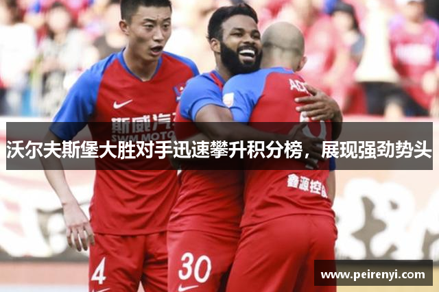 沃尔夫斯堡大胜对手迅速攀升积分榜，展现强劲势头