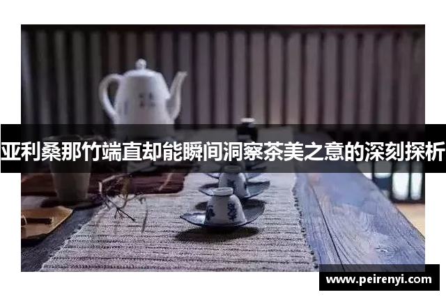 亚利桑那竹端直却能瞬间洞察茶美之意的深刻探析