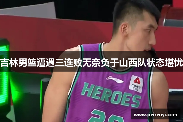 吉林男篮遭遇三连败无奈负于山西队状态堪忧