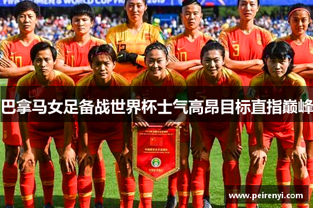 巴拿马女足备战世界杯士气高昂目标直指巅峰