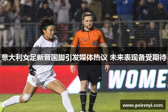 意大利女足新晋国脚引发媒体热议 未来表现备受期待