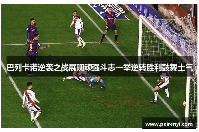 巴列卡诺逆袭之战展现顽强斗志一举逆转胜利鼓舞士气