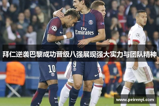 拜仁逆袭巴黎成功晋级八强展现强大实力与团队精神