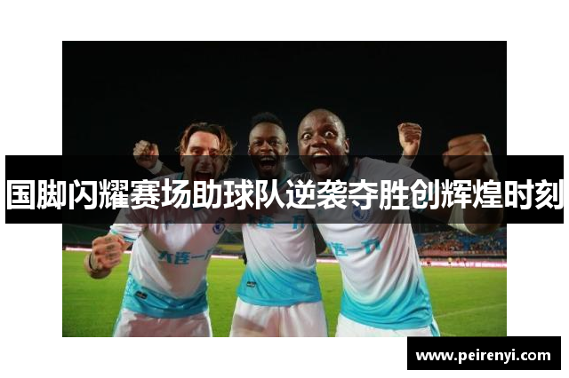 国脚闪耀赛场助球队逆袭夺胜创辉煌时刻