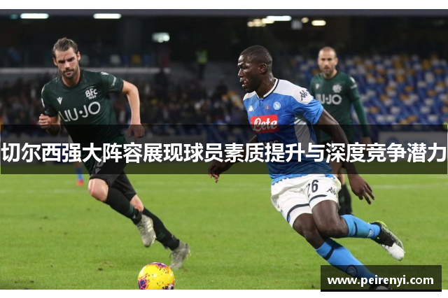 切尔西强大阵容展现球员素质提升与深度竞争潜力