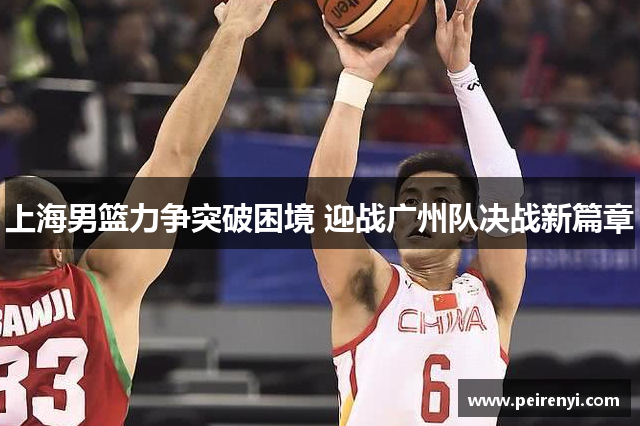 上海男篮力争突破困境 迎战广州队决战新篇章
