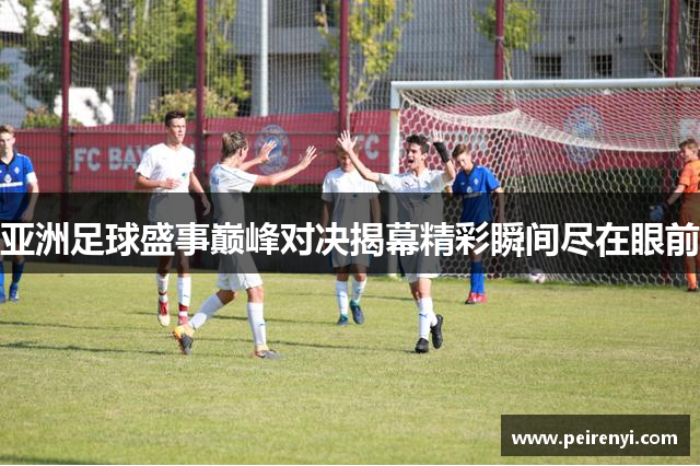 亚洲足球盛事巅峰对决揭幕精彩瞬间尽在眼前