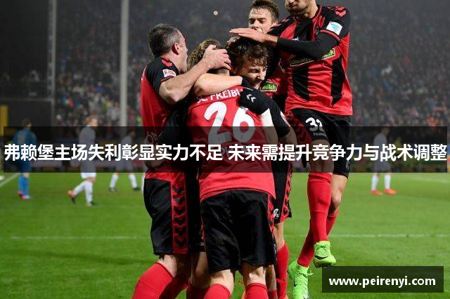 弗赖堡主场失利彰显实力不足 未来需提升竞争力与战术调整
