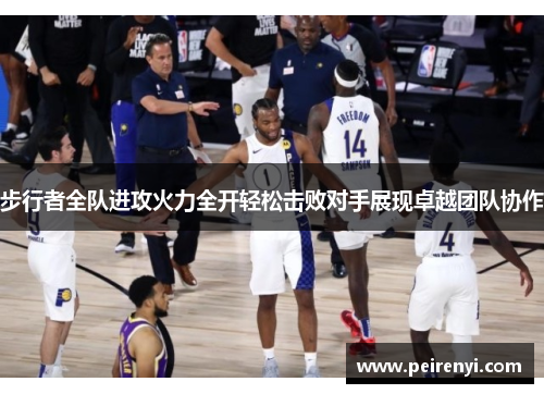 步行者全队进攻火力全开轻松击败对手展现卓越团队协作