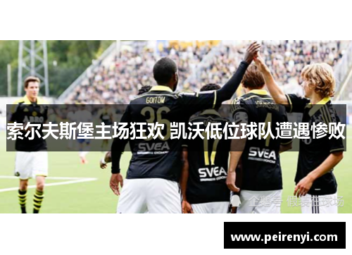 索尔夫斯堡主场狂欢 凯沃低位球队遭遇惨败
