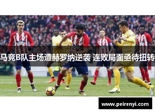 马竞B队主场遭赫罗纳逆袭 连败局面亟待扭转