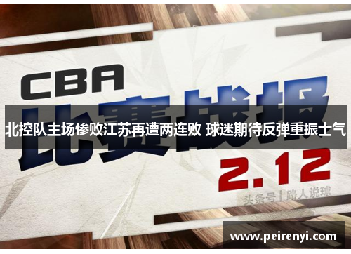 北控队主场惨败江苏再遭两连败 球迷期待反弹重振士气