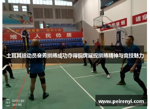 土耳其运动员奋勇拼搏成功夺得铜牌展现拼搏精神与竞技魅力