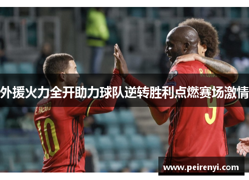 外援火力全开助力球队逆转胜利点燃赛场激情