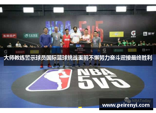大师教练警示球员国际篮球挑战面前不懈努力奋斗迎接最终胜利