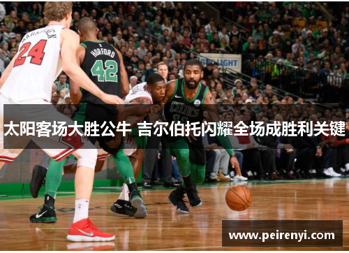 太阳客场大胜公牛 吉尔伯托闪耀全场成胜利关键