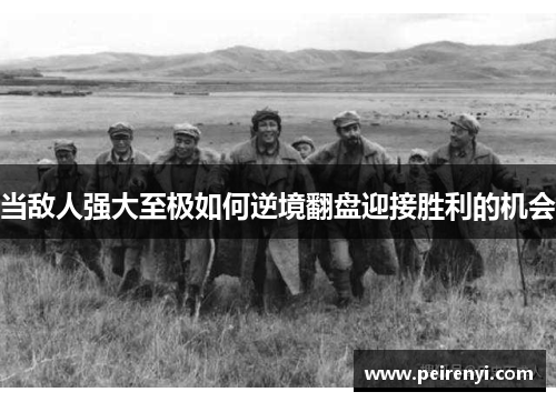 当敌人强大至极如何逆境翻盘迎接胜利的机会
