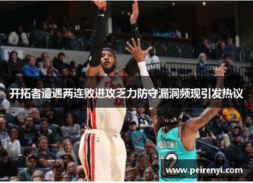 开拓者遭遇两连败进攻乏力防守漏洞频现引发热议
