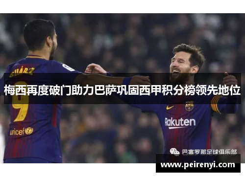 梅西再度破门助力巴萨巩固西甲积分榜领先地位
