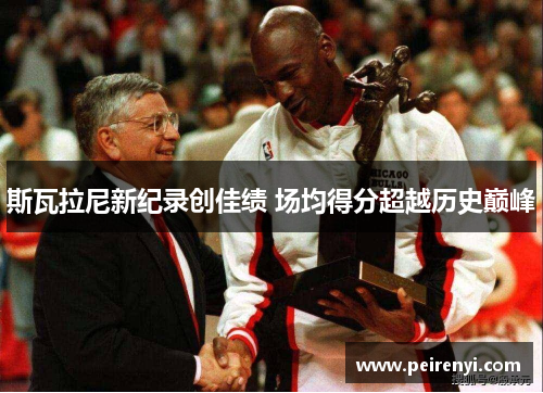 斯瓦拉尼新纪录创佳绩 场均得分超越历史巅峰