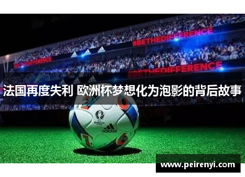 法国再度失利 欧洲杯梦想化为泡影的背后故事