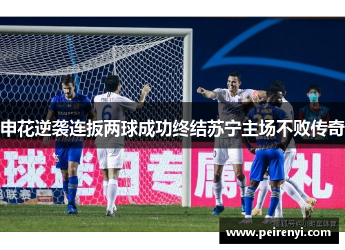 申花逆袭连扳两球成功终结苏宁主场不败传奇