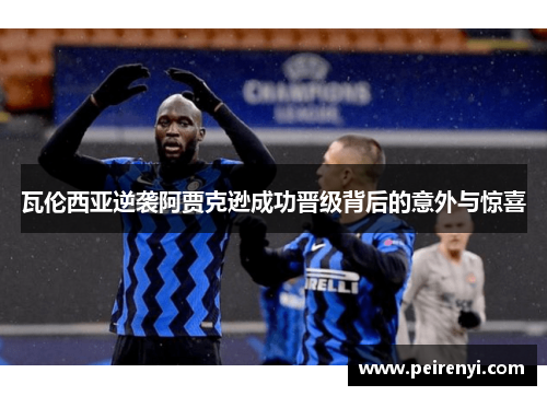 瓦伦西亚逆袭阿贾克逊成功晋级背后的意外与惊喜