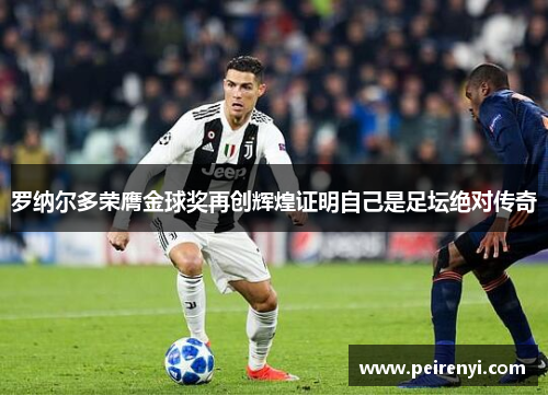 罗纳尔多荣膺金球奖再创辉煌证明自己是足坛绝对传奇