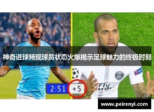 神奇进球频现球员状态火爆揭示足球魅力的终极时刻