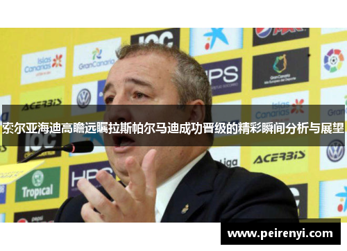 索尔亚海迪高瞻远瞩拉斯帕尔马迪成功晋级的精彩瞬间分析与展望