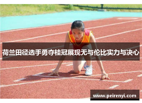 荷兰田径选手勇夺桂冠展现无与伦比实力与决心