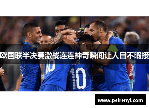 欧国联半决赛激战连连神奇瞬间让人目不暇接