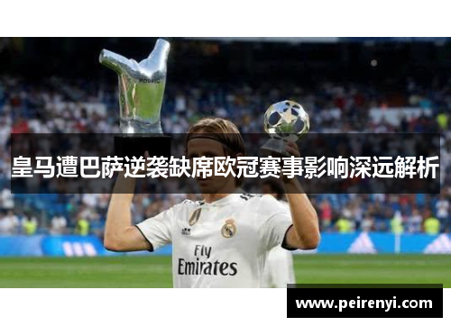 皇马遭巴萨逆袭缺席欧冠赛事影响深远解析