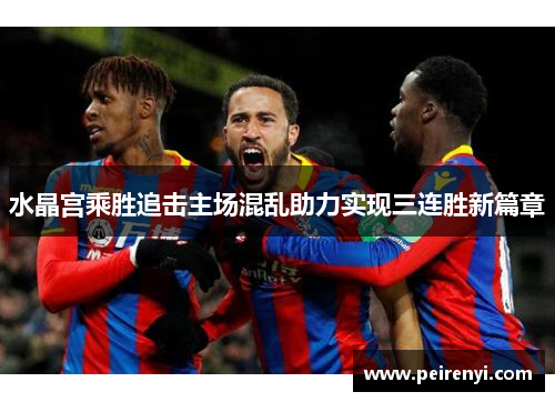 水晶宫乘胜追击主场混乱助力实现三连胜新篇章