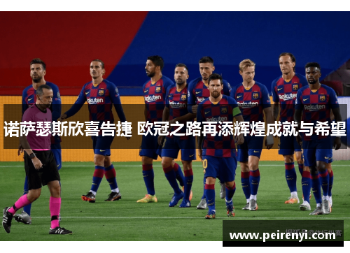 诺萨瑟斯欣喜告捷 欧冠之路再添辉煌成就与希望