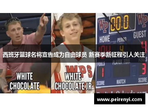 西班牙篮球名将宣告成为自由球员 新赛季新征程引人关注