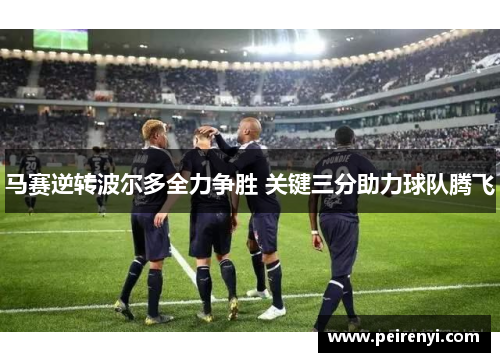 马赛逆转波尔多全力争胜 关键三分助力球队腾飞