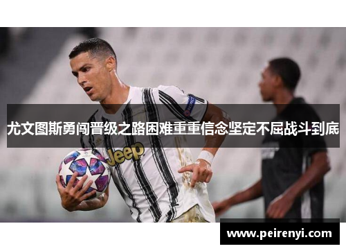 尤文图斯勇闯晋级之路困难重重信念坚定不屈战斗到底